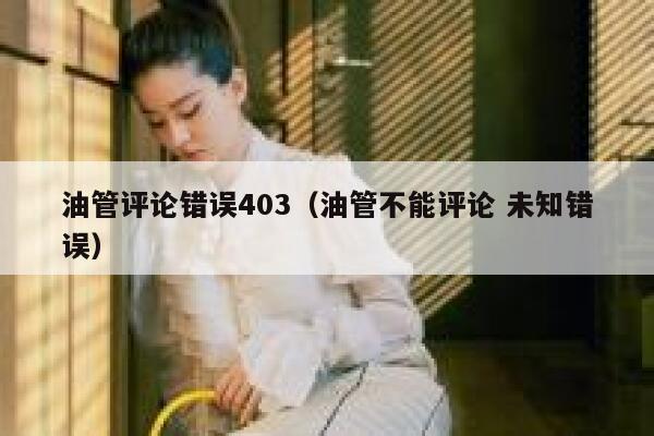 油管评论错误403(油管不能评论 未知错误) 第1张 油管评论错误403(油管不能评论 未知错误) 第1张