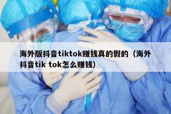 海外版抖音tiktok赚钱真的假的（海外抖音tik tok怎么赚钱） 第1张