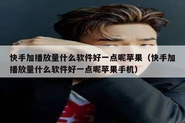 快手加播放量什么软件好一点呢苹果（快手加播放量什么软件好一点呢苹果手机） 第1张