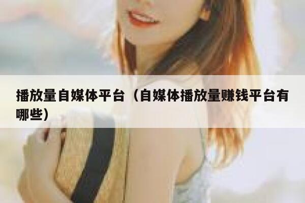 播放量自媒体平台（自媒体播放量赚钱平台有哪些） 第1张