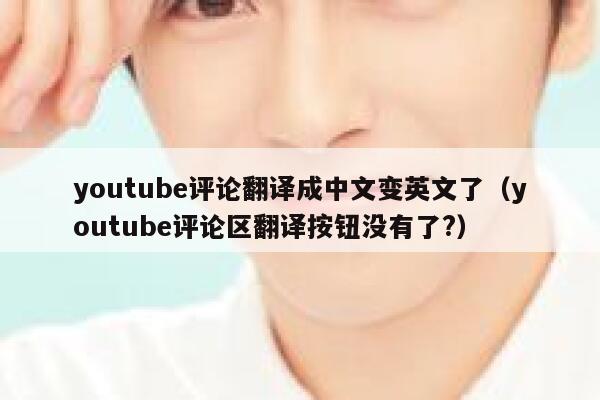 youtube评论翻译成中文变英文了（youtube评论区翻译按钮没有了?） 第1张