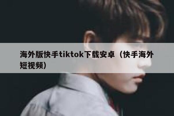 海外版快手tiktok下载安卓（快手海外短视频） 第1张