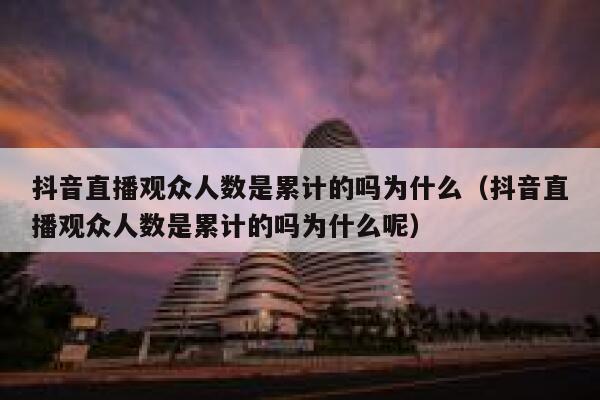 抖音直播观众人数是累计的吗为什么（抖音直播观众人数是累计的吗为什么呢） 第1张