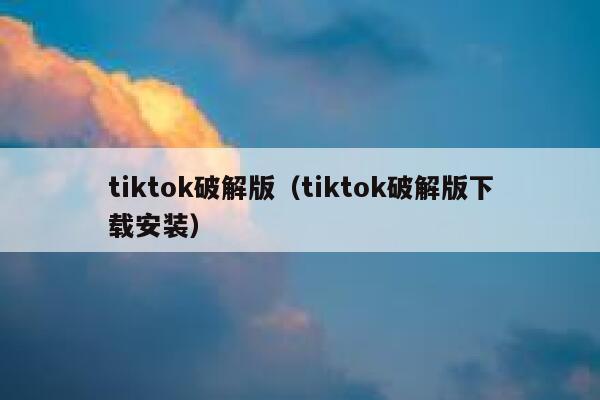 tiktok破解版（tiktok破解版下载安装） 第1张