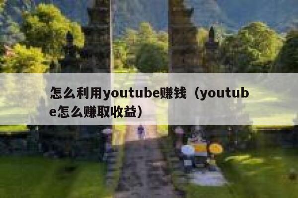 怎么利用youtube赚钱（youtube怎么赚取收益） 第1张