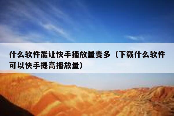 什么软件能让快手播放量变多（下载什么软件可以快手提高播放量） 第1张