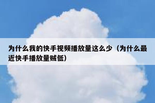 为什么我的快手视频播放量这么少(为什么最近快手播放量贼低) 第1张 为什么我的快手视频播放量这么少(为什么最近快手播放量贼低) 第1张