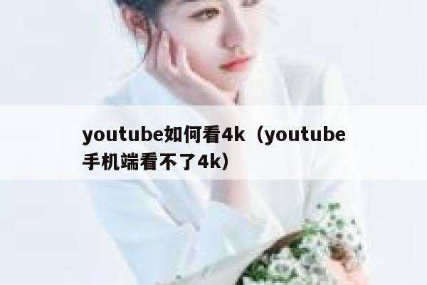 youtube如何看4k(youtube手机端看不了4k) 第1张 youtube如何看4k(youtube手机端看不了4k) 第1张