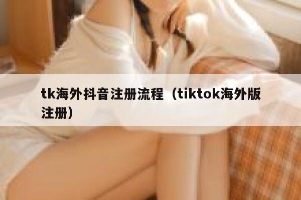 tk海外抖音注册流程（tiktok海外版注册） 第1张