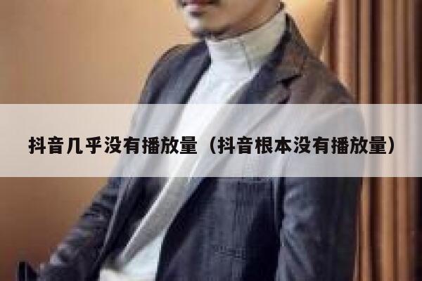 抖音几乎没有播放量（抖音根本没有播放量） 第1张