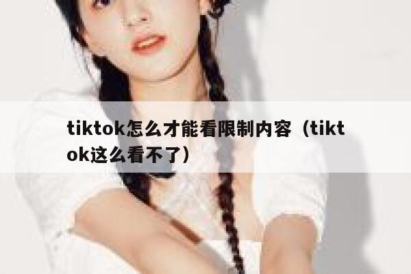 tiktok怎么才能看限制内容(tiktok这么看不了) 第1张 tiktok怎么才能看限制内容(tiktok这么看不了) 第1张