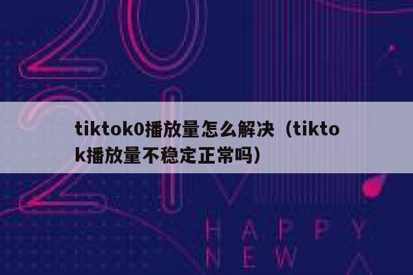 tiktok0播放量怎么解决（tiktok播放量不稳定正常吗） 第1张