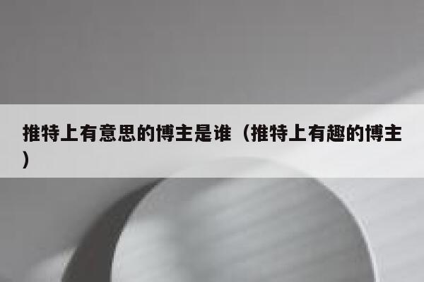 推特上有意思的博主是谁(推特上有趣的博主) 第1张 推特上有意思的博主是谁(推特上有趣的博主) 第1张