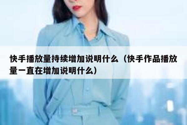 快手播放量持续增加说明什么(快手作品播放量一直在增加说明什么) 第1张 快手播放量持续增加说明什么(快手作品播放量一直在增加说明什么) 第1张