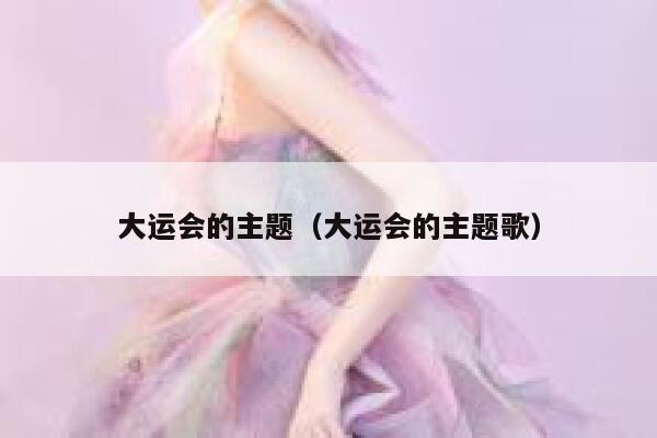 大运会的主题（大运会的主题歌） 第1张