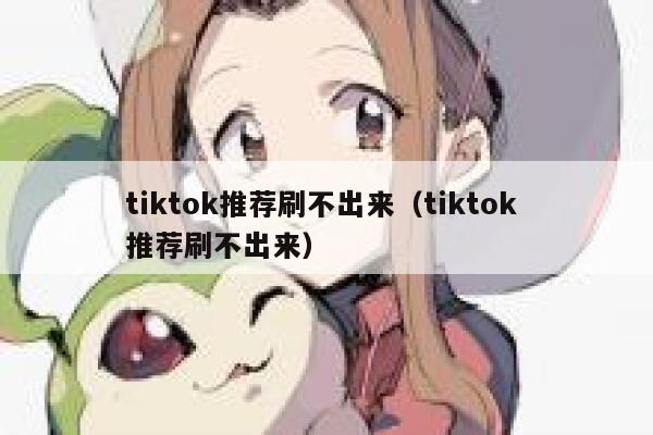 tiktok推荐刷不出来（tiktok 推荐刷不出来） 第1张
