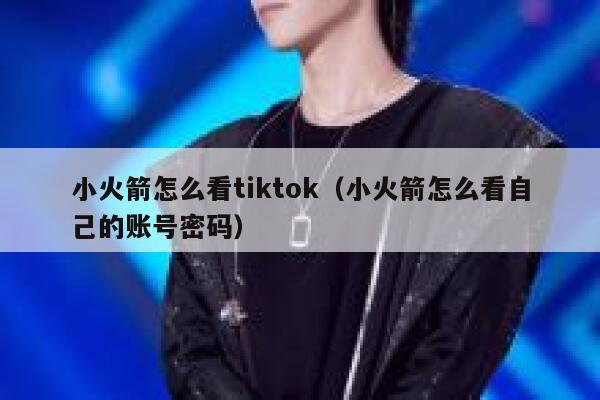 小火箭怎么看tiktok(小火箭怎么看自己的账号密码) 第1张 小火箭怎么看tiktok(小火箭怎么看自己的账号密码) 第1张