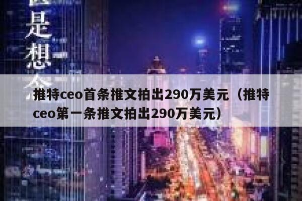 推特ceo首条推文拍出290万美元（推特ceo第一条推文拍出290万美元） 第1张