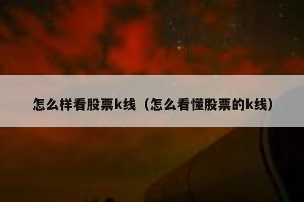 怎么样看股票k线（怎么看懂股票的k线） 第1张