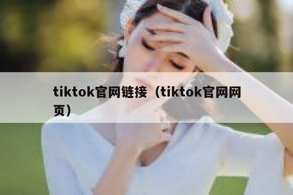 tiktok官网链接（tiktok官网网页） 第1张
