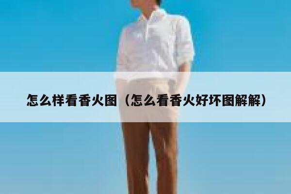 怎么样看香火图(怎么看香火好坏图解解) 第1张 怎么样看香火图(怎么看香火好坏图解解) 第1张