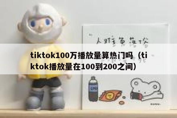 tiktok100万播放量算热门吗（tiktok播放量在100到200之间） 第1张