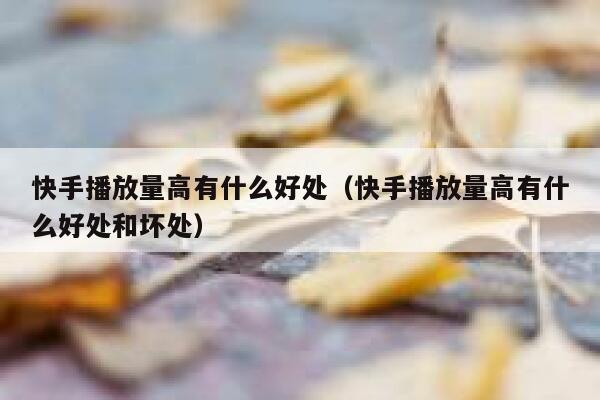 快手播放量高有什么好处(快手播放量高有什么好处和坏处) 第1张 快手播放量高有什么好处(快手播放量高有什么好处和坏处) 第1张