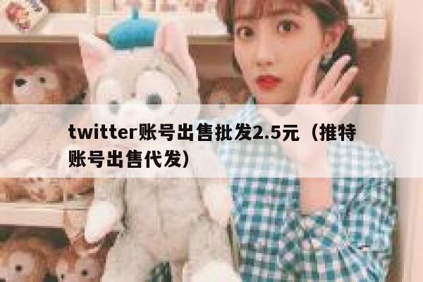 twitter账号出售批发2.5元（推特账号出售代发） 第1张
