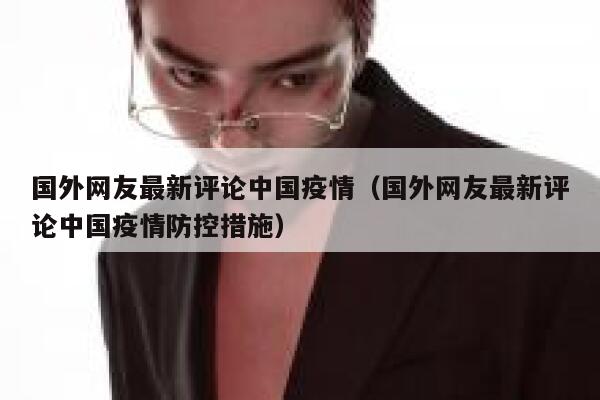 国外网友最新评论中国疫情（国外网友最新评论中国疫情防控措施） 第1张