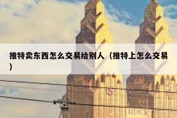 推特卖东西怎么交易给别人（推特上怎么交易） 第1张