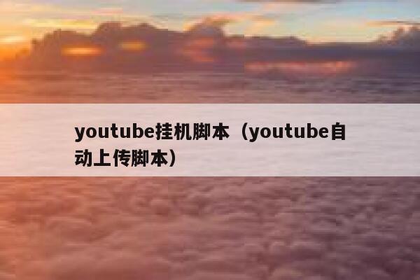 youtube挂机脚本（youtube自动上传脚本） 第1张