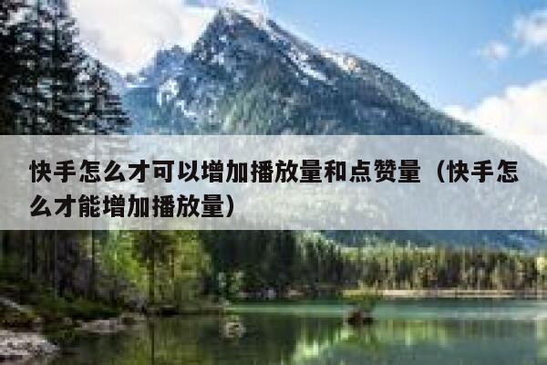 快手怎么才可以增加播放量和点赞量（快手怎么才能增加播放量） 第1张