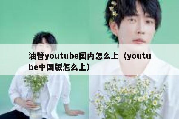 油管youtube国内怎么上（youtube中国版怎么上） 第1张