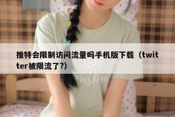 推特会限制访问流量吗手机版下载（twitter被限流了?） 第1张