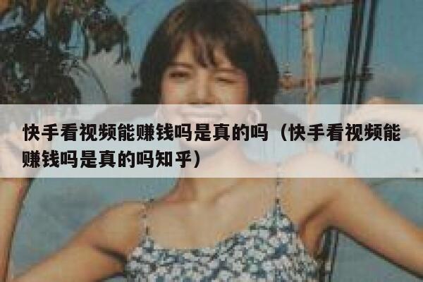 快手看视频能赚钱吗是真的吗（快手看视频能赚钱吗是真的吗知乎） 第1张