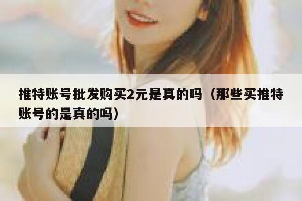推特账号批发购买2元是真的吗（那些买推特账号的是真的吗） 第1张