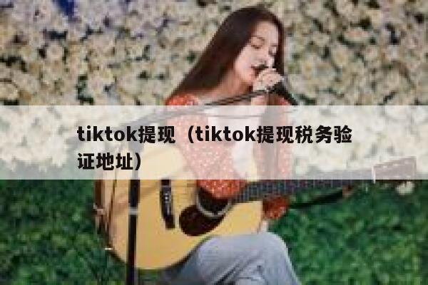 tiktok提现（tiktok提现税务验证地址） 第1张