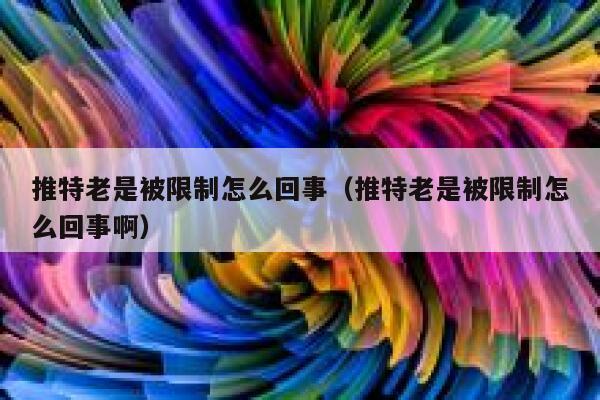 推特老是被限制怎么回事（推特老是被限制怎么回事啊） 第1张