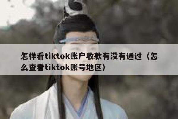 怎样看tiktok账户收款有没有通过（怎么查看tiktok账号地区） 第1张