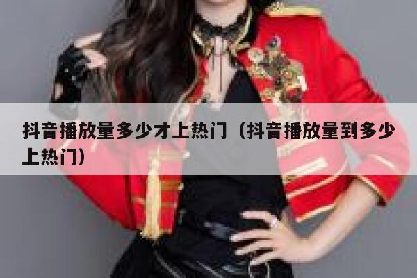 抖音播放量多少才上热门(抖音播放量到多少上热门) 第1张 抖音播放量多少才上热门(抖音播放量到多少上热门) 第1张