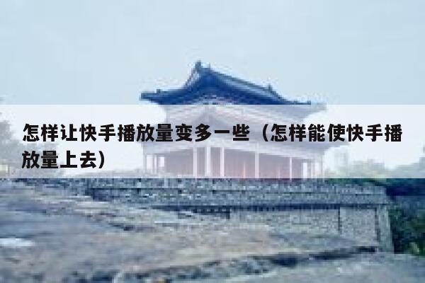 怎样让快手播放量变多一些(怎样能使快手播放量上去) 第1张 怎样让快手播放量变多一些(怎样能使快手播放量上去) 第1张