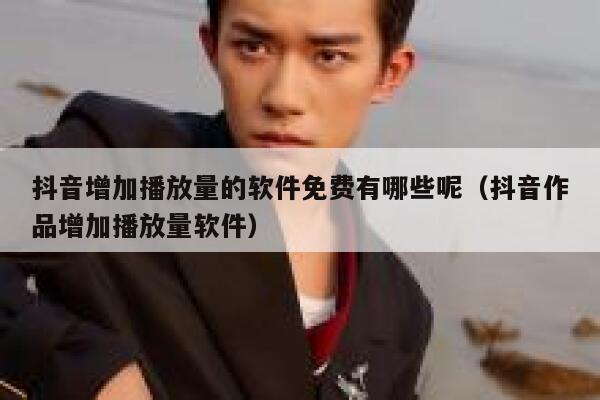 抖音增加播放量的软件免费有哪些呢（抖音作品增加播放量软件） 第1张