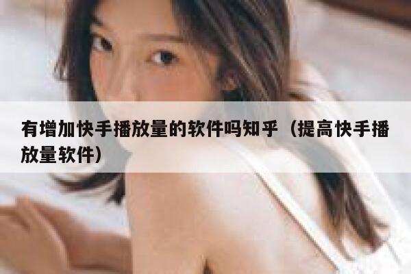有增加快手播放量的软件吗知乎（提高快手播放量软件） 第1张