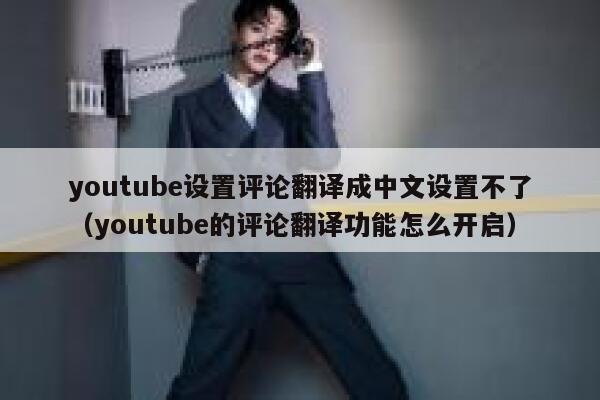youtube设置评论翻译成中文设置不了（youtube的评论翻译功能怎么开启） 第1张