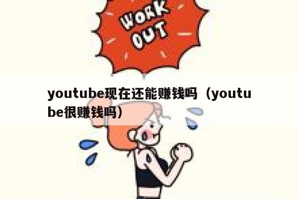 youtube现在还能赚钱吗（youtube很赚钱吗） 第1张