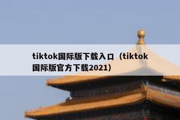 tiktok国际版下载入口(tiktok国际版官方下载2021) 第1张 tiktok国际版下载入口(tiktok国际版官方下载2021) 第1张