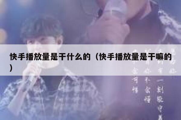 快手播放量是干什么的（快手播放量是干嘛的） 第1张