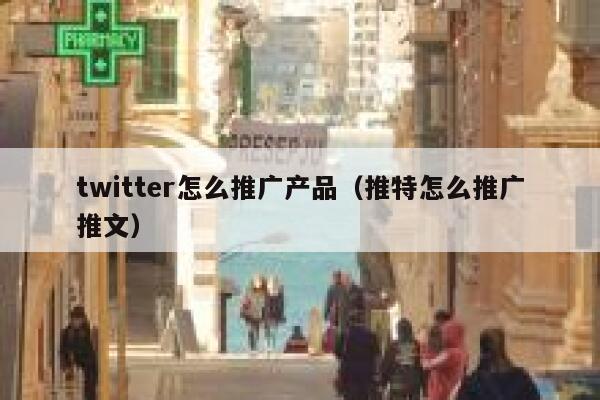 twitter怎么推广产品（推特怎么推广推文） 第1张