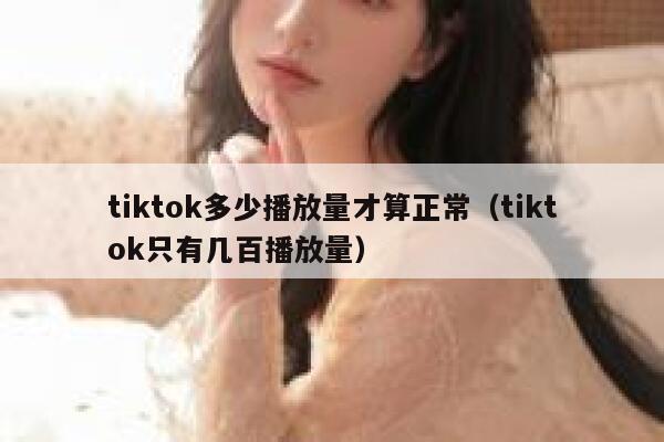 tiktok多少播放量才算正常（tiktok只有几百播放量） 第1张