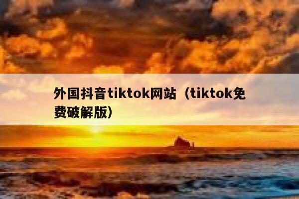 外国抖音tiktok网站（tiktok免费破解版） 第1张